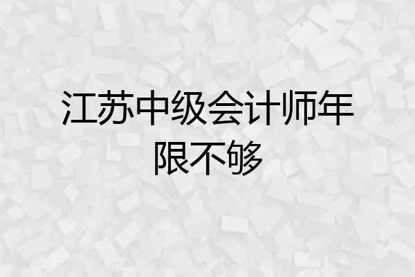 江苏中级会计师年限不够