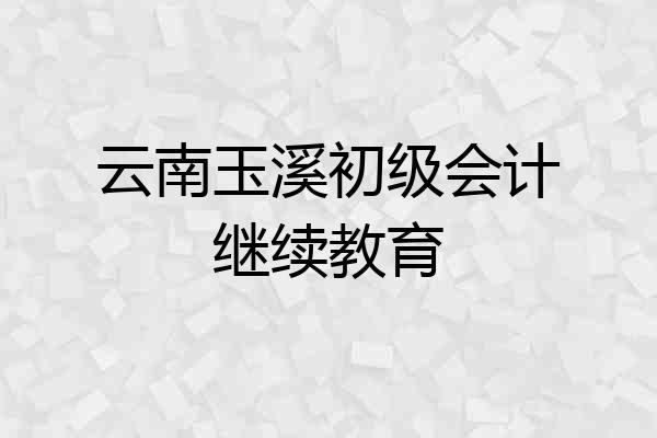 云南玉溪初级会计继续教育