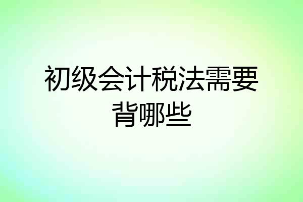初级会计税法需要背哪些