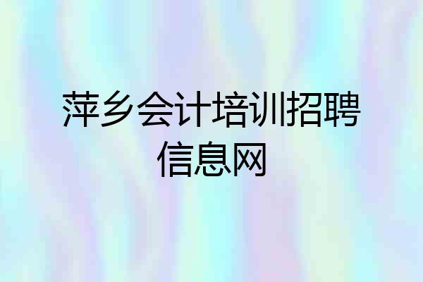 萍乡会计培训招聘信息网