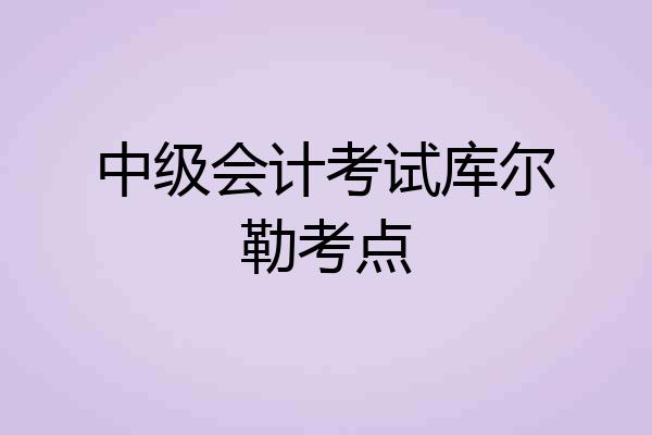 中级会计考试库尔勒考点