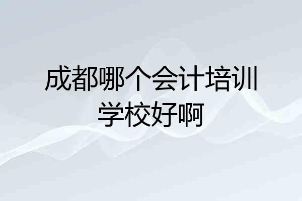 成都哪个会计培训学校好啊
