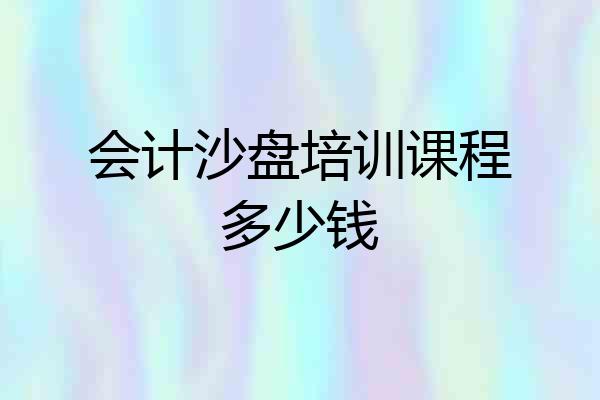 会计沙盘培训课程多少钱