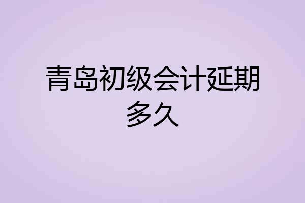 青岛初级会计延期多久