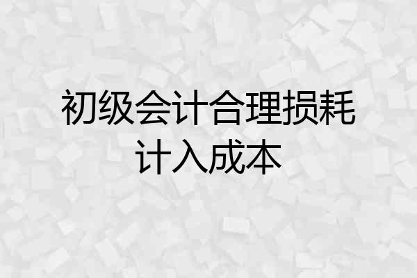 初级会计合理损耗计入成本