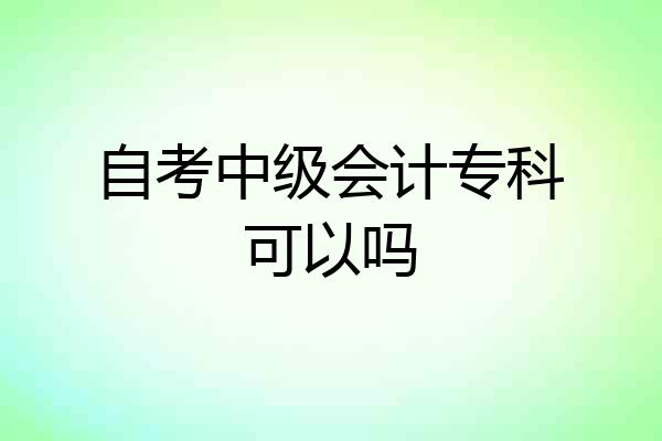 自考中级会计专科可以吗