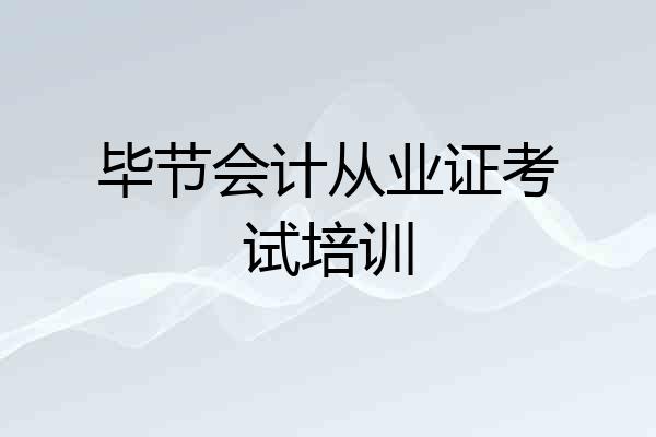 毕节会计从业证考试培训