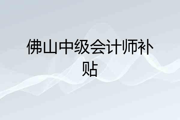 佛山中级会计师补贴