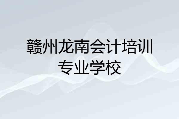 赣州龙南会计培训专业学校