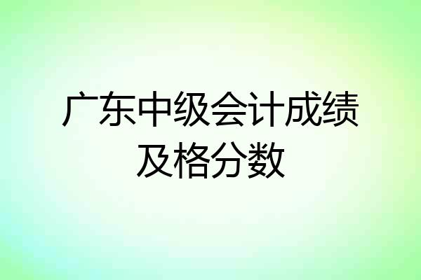 广东中级会计成绩及格分数