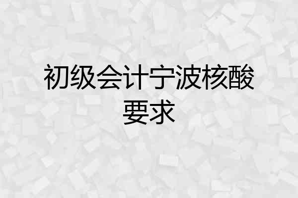 初级会计宁波核酸要求