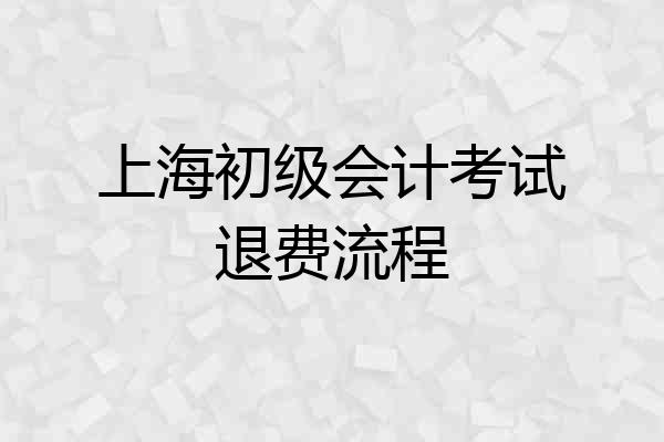上海初级会计考试退费流程