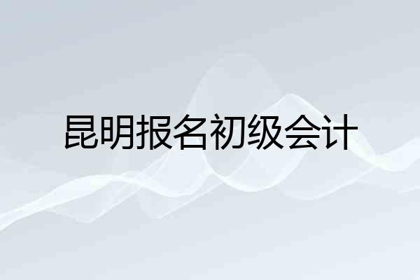 昆明报名初级会计