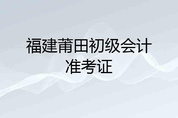 福建莆田初级会计准考证