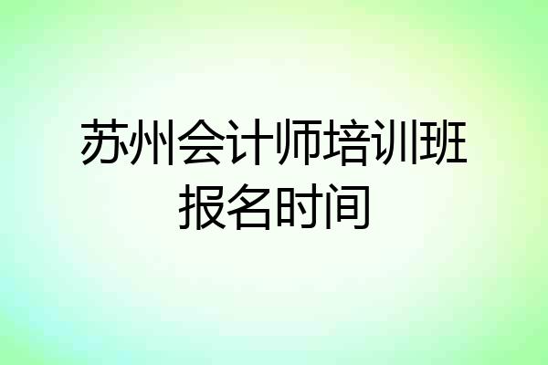 苏州会计师培训班报名时间