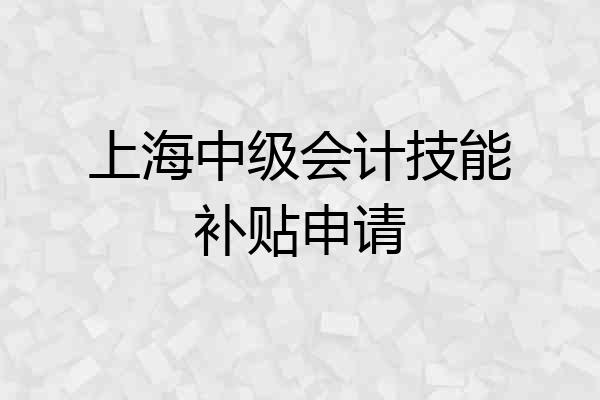 上海中级会计技能补贴申请