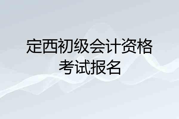 定西初级会计资格考试报名