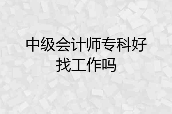 中级会计师专科好找工作吗