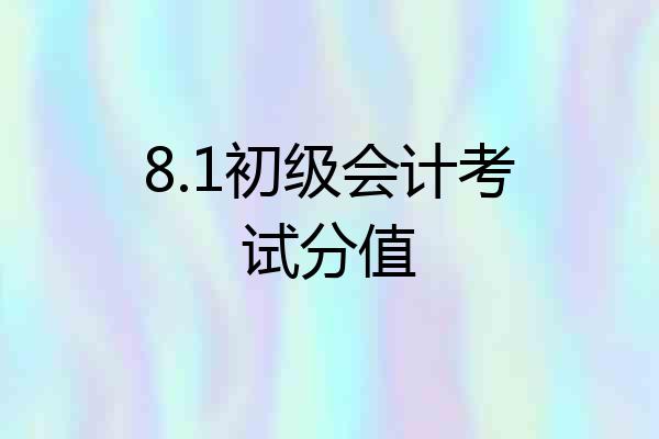 8.1初级会计考试分值