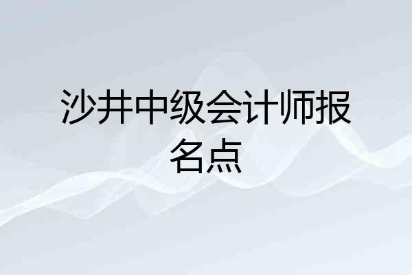 沙井中级会计师报名点