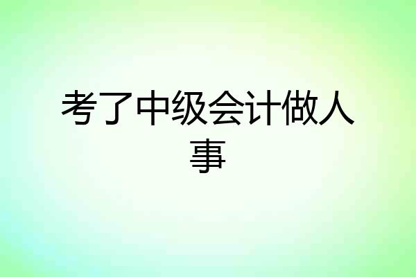 考了中级会计做人事