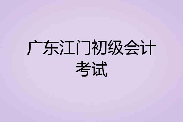 广东江门初级会计考试