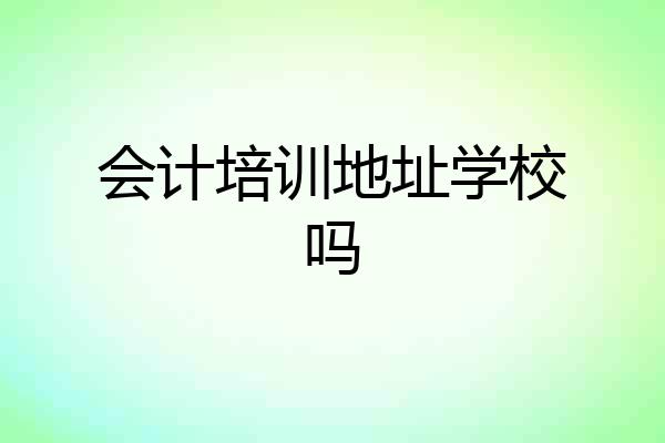 会计培训地址学校吗
