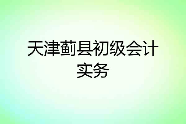 天津蓟县初级会计实务