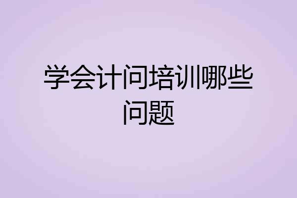 学会计问培训哪些问题