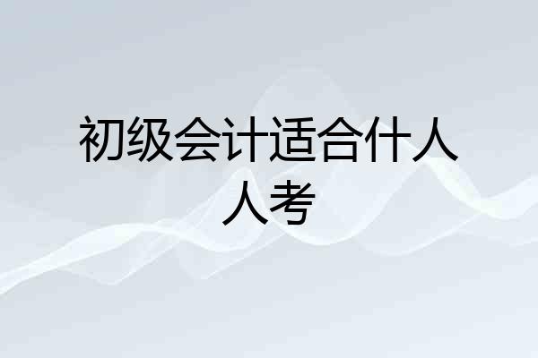 初级会计适合什人人考