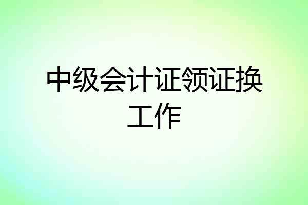 中级会计证领证换工作