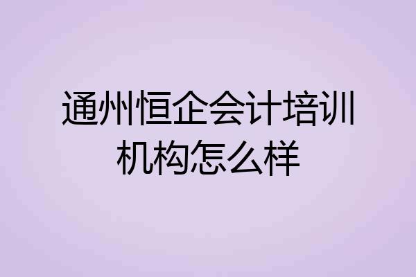 通州恒企会计培训机构怎么样