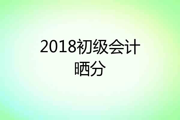 2018初级会计晒分