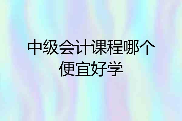 中级会计课程哪个便宜好学