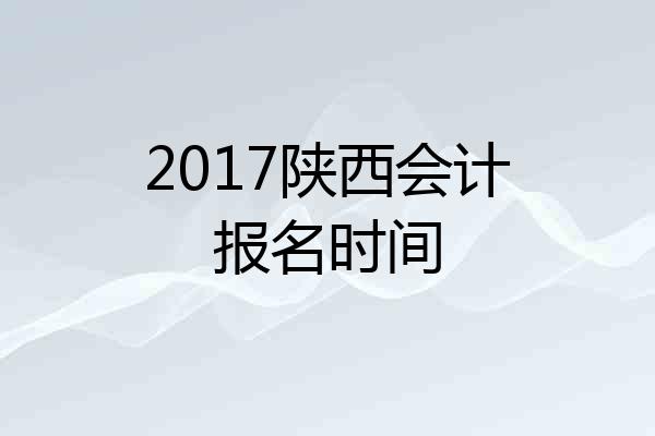 2017陕西会计报名时间