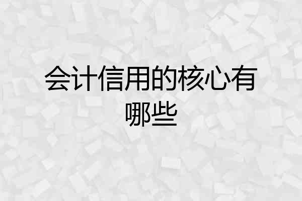 会计信用的核心有哪些