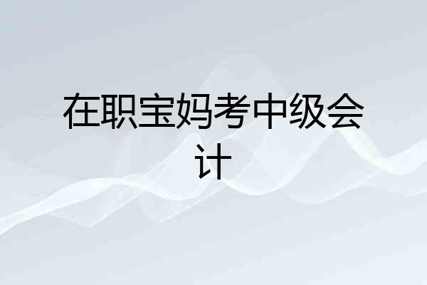 在职宝妈考中级会计