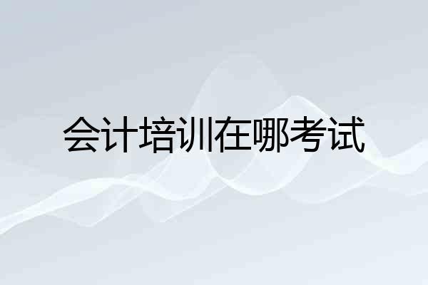 会计培训在哪考试