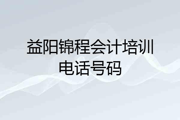益阳锦程会计培训电话号码