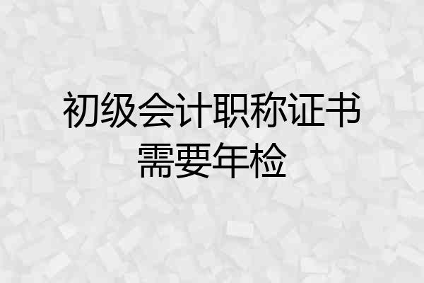 初级会计职称证书需要年检