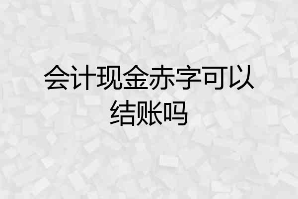 会计现金赤字可以结账吗
