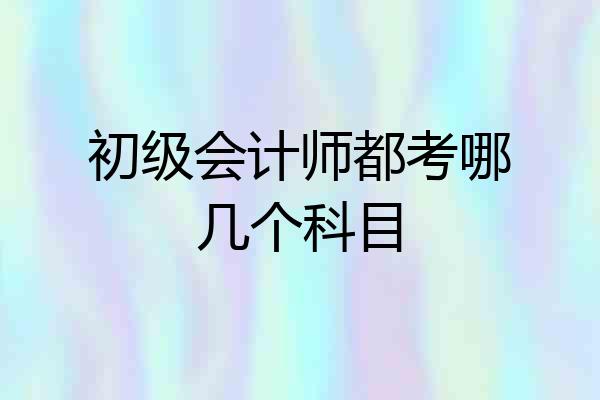 初级会计师都考哪几个科目