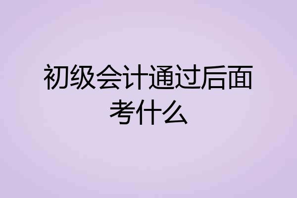 初级会计通过后面考什么