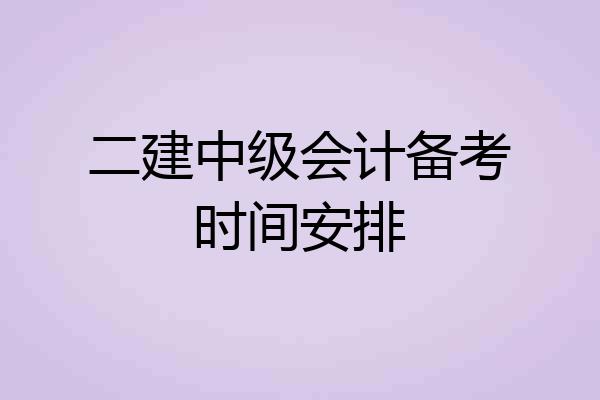 二建中级会计备考时间安排