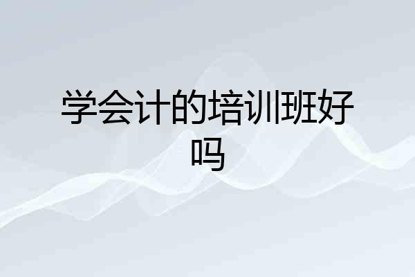 学会计的培训班好吗