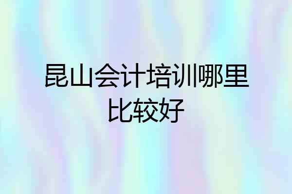 昆山会计培训哪里比较好