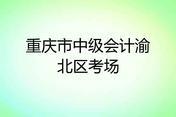 重庆市中级会计渝北区考场