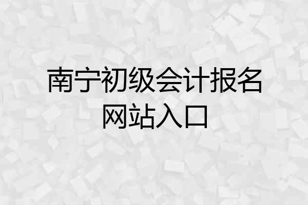 南宁初级会计报名网站入口