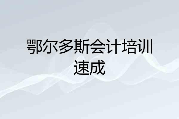 鄂尔多斯会计培训速成