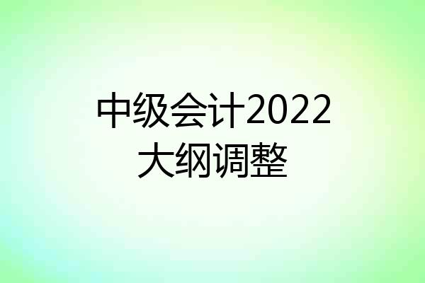 中级会计2022大纲调整